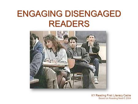 ENGAGING DISENGAGED READERS KY Reading First: Literacy Cadre Based on Reading Next © 2004.