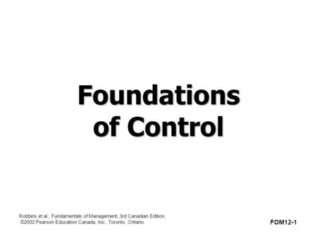 Robbins et al., Fundamentals of Management, 3rd Canadian Edition. ©2002 Pearson Education Canada, Inc., Toronto, Ontario. Foundations of Control FOM12-1.