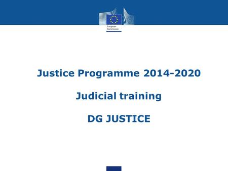 Justice Programme 2014-2020 Judicial training DG JUSTICE.
