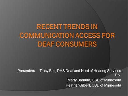Presenters: Tracy Bell, DHS Deaf and Hard of Hearing Services Div. Marty Barnum, CSD of Minnesota Heather Gilbert, CSD of Minnesota.