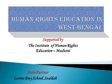 State Partner Loreto Day School, Sealdah State Partner Loreto Day School, Sealdah Supported by The Institute of Human Rights Education – Madurai Supported.