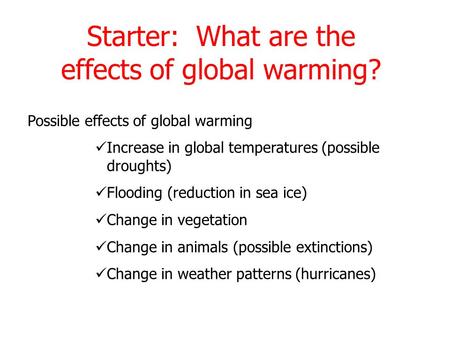 Possible effects of global warming Increase in global temperatures (possible droughts) Flooding (reduction in sea ice) Change in vegetation Change in animals.