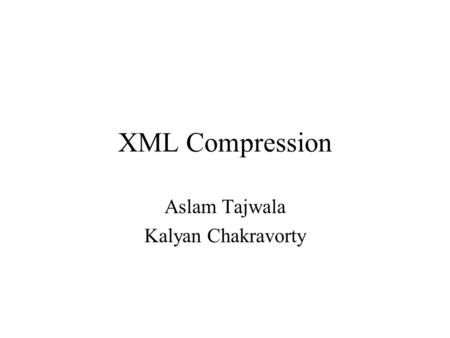 XML Compression Aslam Tajwala Kalyan Chakravorty.