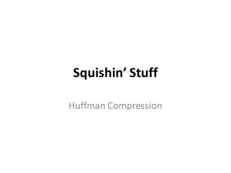 Squishin’ Stuff Huffman Compression. Data Compression Begin with a computer file (text, picture, movie, sound, executable, etc) Most file contain extra.