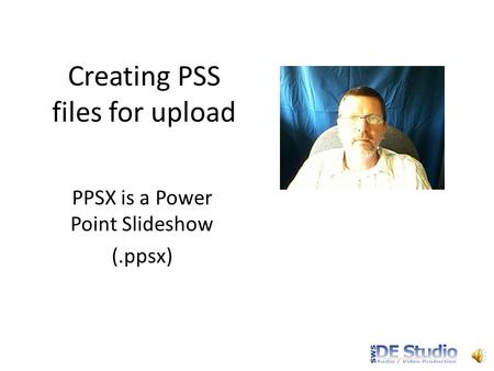 Creating PSS files for upload PPSX is a Power Point Slideshow (.ppsx)