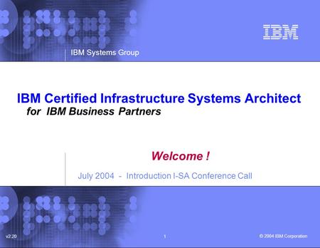 © 2004 IBM Corporation IBM Systems Group v2.201 IBM Certified Infrastructure Systems Architect for IBM Business Partners Welcome ! July 2004 - Introduction.