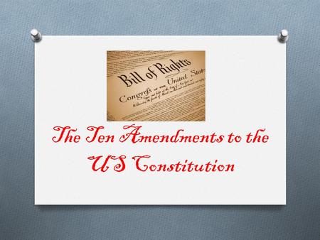 The Ten Amendments to the US Constitution. Amendment 1 O Protects the freedom of religion, speech, and the press, as well as the right to assemble and.