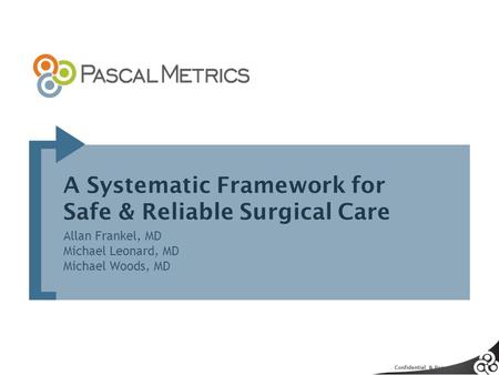 Confidential & Proprietary A Systematic Framework for Safe & Reliable Surgical Care Allan Frankel, MD Michael Leonard, MD Michael Woods, MD.