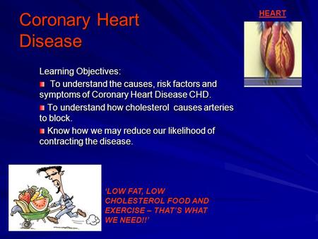 Coronary Heart Disease Learning Objectives: To understand the causes, risk factors and symptoms of Coronary Heart Disease CHD. To understand the causes,