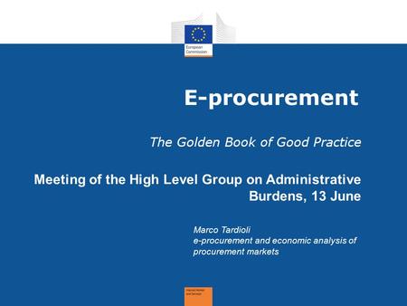 E-procurement The Golden Book of Good Practice Meeting of the High Level Group on Administrative Burdens, 13 June Marco Tardioli e-procurement and economic.