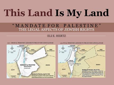 This Land Is My Land “MANDATE FOR PALESTINE” THE LEGAL ASPECTS OF JEWISH RIGHTS ELI E. HERTZ 1 This Land Is My Land “ M A N D A T E F O R P A L E S T I.