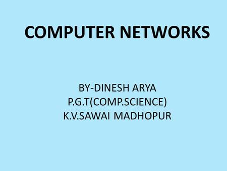 COMPUTER NETWORKS BY-DINESH ARYA P.G.T(COMP.SCIENCE) K.V.SAWAI MADHOPUR.