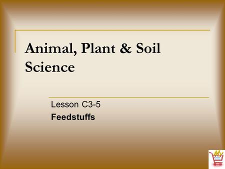 Animal, Plant & Soil Science Lesson C3-5 Feedstuffs.