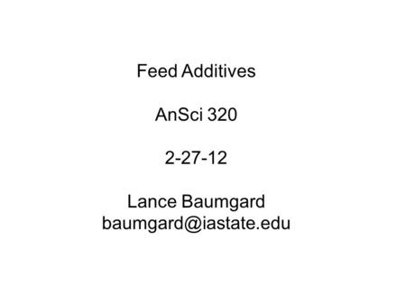 Feed Additives AnSci 320 2-27-12 Lance Baumgard baumgard@iastate.edu.
