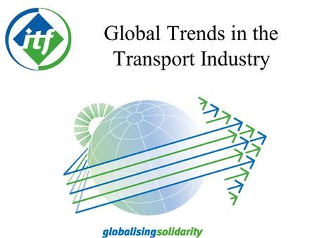 Global Trends in the Transport Industry Capital wants transport - cheaper, faster and barrier free to support the building of their commercial success.