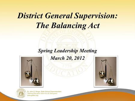 District General Supervision: The Balancing Act Spring Leadership Meeting March 20, 2012.