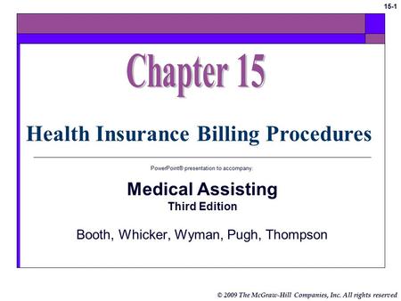 © 2009 The McGraw-Hill Companies, Inc. All rights reserved 15-1 Health Insurance Billing Procedures PowerPoint® presentation to accompany: Medical Assisting.