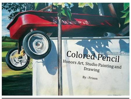 By : Frison Colored Pencil Honors Art, Studio Painting and Drawing.