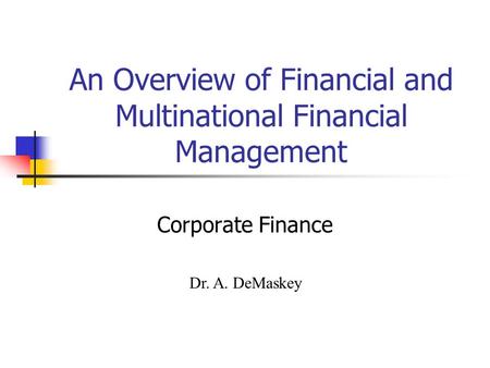 An Overview of Financial and Multinational Financial Management Corporate Finance Dr. A. DeMaskey.