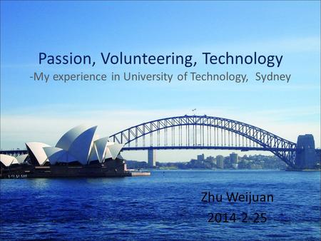 Passion, Volunteering, Technology -My experience in University of Technology, Sydney Zhu Weijuan 2014-2-25.