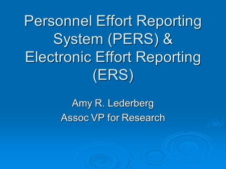 Personnel Effort Reporting System (PERS) & Electronic Effort Reporting (ERS) Amy R. Lederberg Assoc VP for Research.
