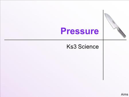 Pressure Ks3 Science Aims. Aim;  Understand the relationship between;  Force  Area  Pressure  Write detailed explanations about pressure using scientific.
