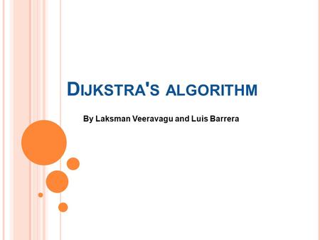 D IJKSTRA ' S ALGORITHM By Laksman Veeravagu and Luis Barrera.