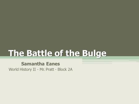 The Battle of the Bulge Samantha Eanes World History II - Mr. Pratt - Block 2A.