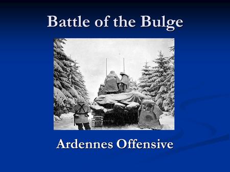 Battle of the Bulge Ardennes Offensive.