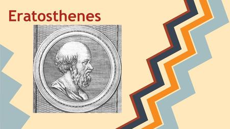 Eratosthenes. Early life: ❏ Born in 276 BC ❏ Cyrene, Lybia ❏ Greek ❏ Went to the gymnasium(school) ❏ Nick name was Beta, or Pentathlos because he was.