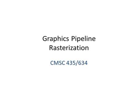 Graphics Pipeline Rasterization CMSC 435/634. Drawing Terms Primitive – Basic shape, drawn directly – Compare to building from simpler shapes Rasterization.