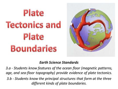 Earth Science Standards 3.a - Students know features of the ocean floor (magnetic patterns, age, and sea-floor topography) provide evidence of plate tectonics.