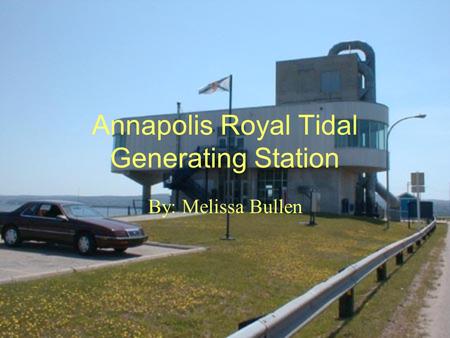 Annapolis Royal Tidal Generating Station By: Melissa Bullen.