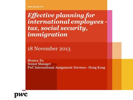 Effective planning for international employees - tax, social security, immigration www.pwcias.com 18 November 2013 Monica Xu Senior Manager PwC International.