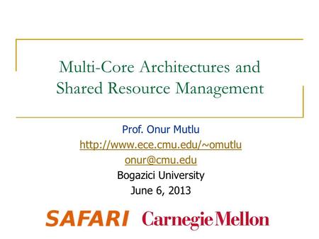 Multi-Core Architectures and Shared Resource Management Prof. Onur Mutlu  Bogazici University June 6, 2013.
