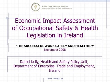 www.entemp.ie Economic Impact Assessment of Occupational Safety & Health Legislation in Ireland “THE SUCCESSFUL WORK SAFELY AND HEALTHILY” November 2008.