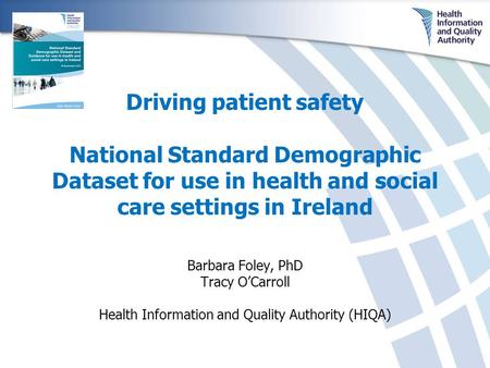 Driving patient safety National Standard Demographic Dataset for use in health and social care settings in Ireland Barbara Foley, PhD Tracy O’Carroll Health.