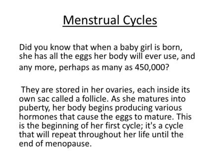 Menstrual Cycles   Did you know that when a baby girl is born, she has all the eggs her body will ever use, and any more, perhaps as many as 450,000? They.