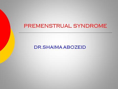 PREMENSTRUAL SYNDROME DR.SHAIMA ABOZEID. Premenstrual Syndrome Premenstrual Syndrome (PMS) is defined as : the cyclic recurrence in the luteal phase of.