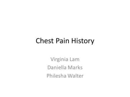 Chest Pain History Virginia Lam Daniella Marks Philesha Walter.