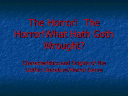 The Horror! The Horror!What Hath Goth Wrought? Characteristics and Origins of the Gothic Literature/Horror Genre.