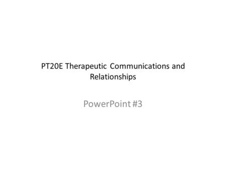 PT20E Therapeutic Communications and Relationships PowerPoint #3.