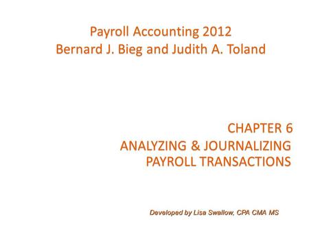 CHAPTER 6 ANALYZING & JOURNALIZING PAYROLL TRANSACTIONS PAYROLL TRANSACTIONS Payroll Accounting 2012 Bernard J. Bieg and Judith A. Toland Developed by.
