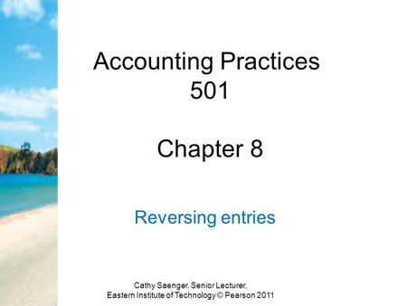 Accounting Practices 501 Chapter 8 Reversing entries Cathy Saenger, Senior Lecturer, Eastern Institute of Technology © Pearson 2011.