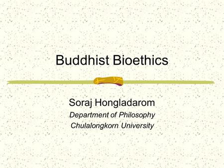 Buddhist Bioethics Soraj Hongladarom Department of Philosophy Chulalongkorn University.
