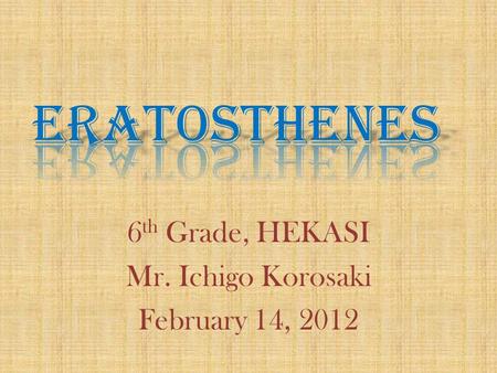 6 th Grade, HEKASI Mr. Ichigo Korosaki February 14, 2012.
