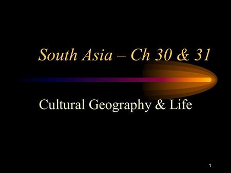 1 South Asia – Ch 30 & 31 Cultural Geography & Life.