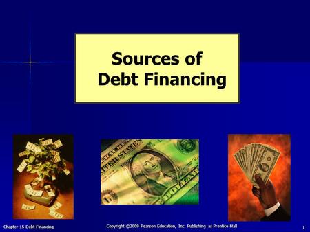 Chapter 15 Debt Financing Copyright ©2009 Pearson Education, Inc. Publishing as Prentice Hall 1 Sources of Debt Financing.