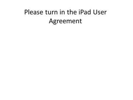 Please turn in the iPad User Agreement