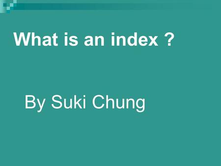 What is an index ? By Suki Chung. What is an Index ? The basic definition of an index is: a statistical measure of the changes in a portfolio of stocks.